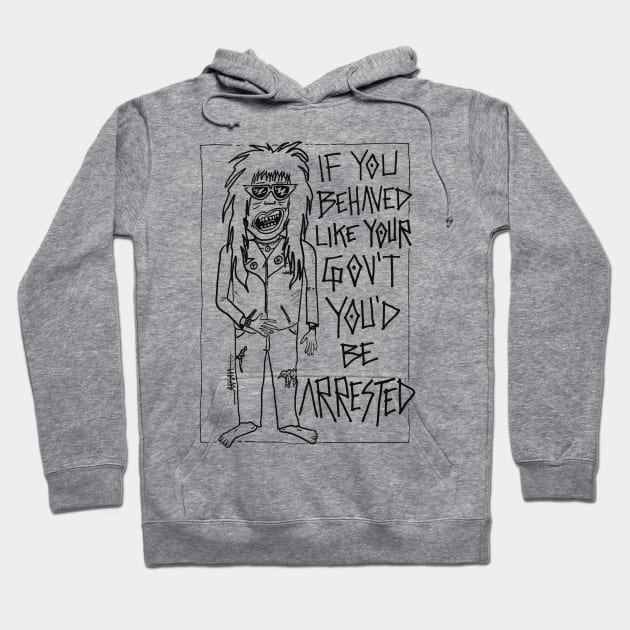 If You Behaved Like The Gov't You'd Be Arrested Hoodie by Raksha